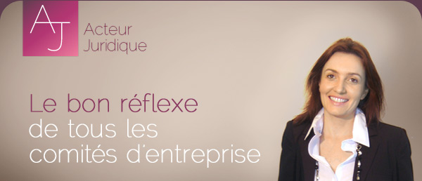 Acteur Juridique : Le bon réflexe de tous les  comités d’entreprise